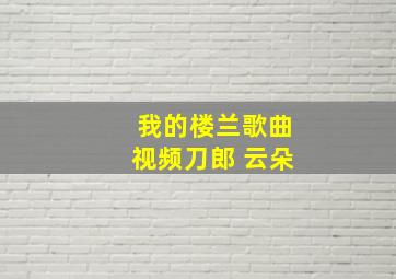 我的楼兰歌曲视频刀郎 云朵